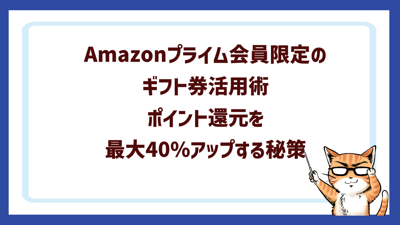 Amazonプライム会員限定のギフト券活用術：ポイント還元を最大40%アップする秘策