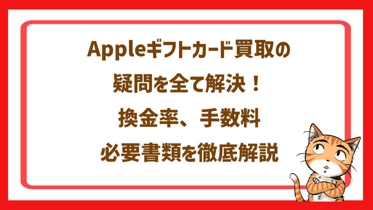 Appleギフトカード買取の疑問を全て解決！換金率、手数料、必要書類を徹底解説