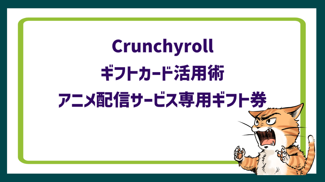 Crunchyrollギフトカード活用術｜アニメ配信サービス専用ギフト券
