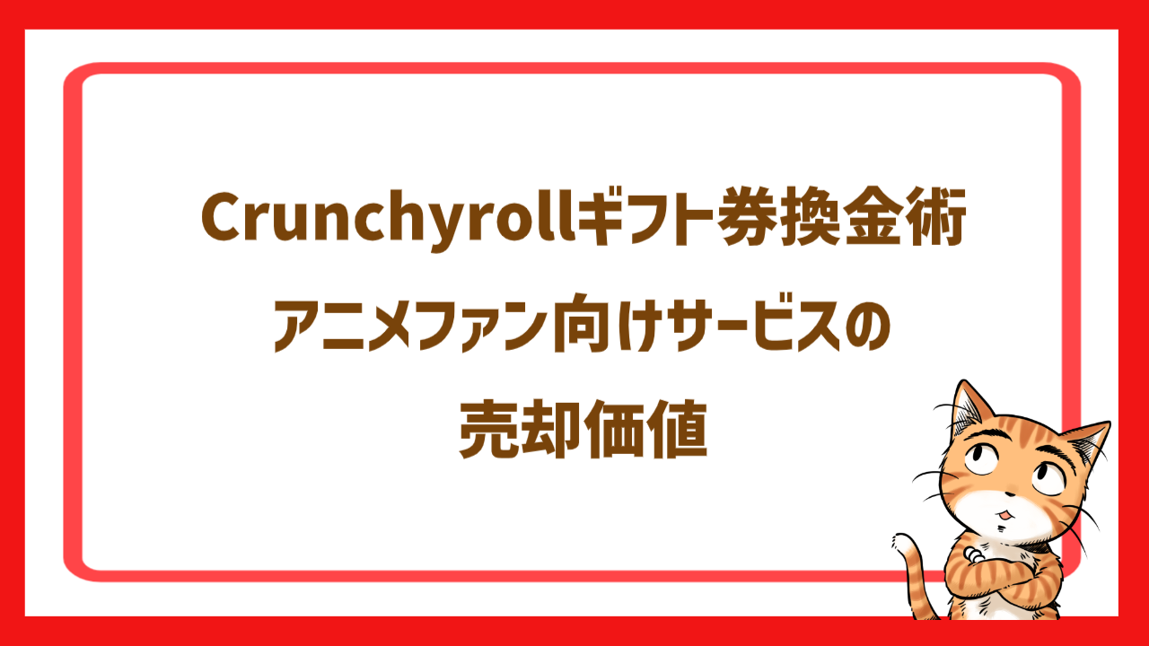 Crunchyrollギフト券換金術｜アニメファン向けサービスの売却価値