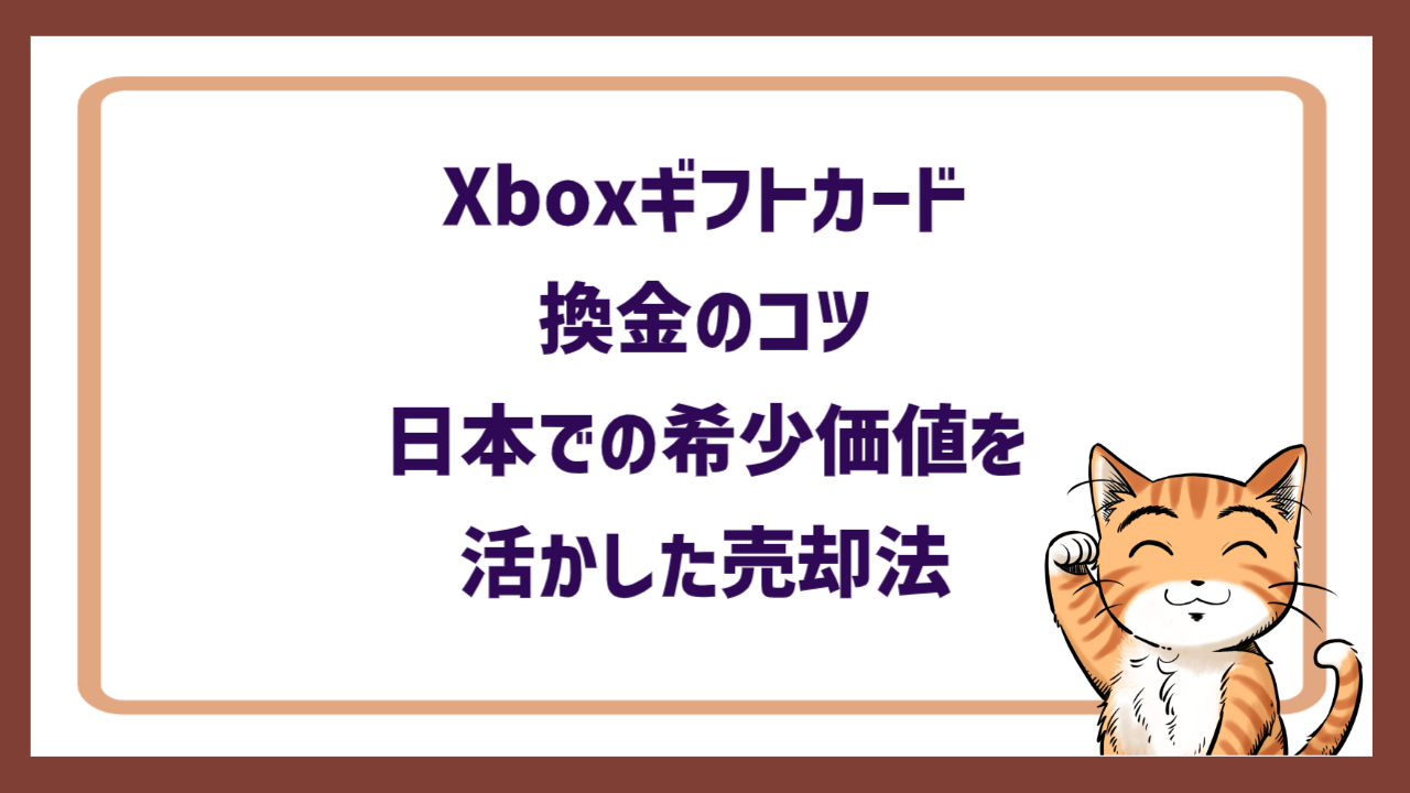 Xboxギフトカード換金のコツ｜日本での希少価値を活かした売却法