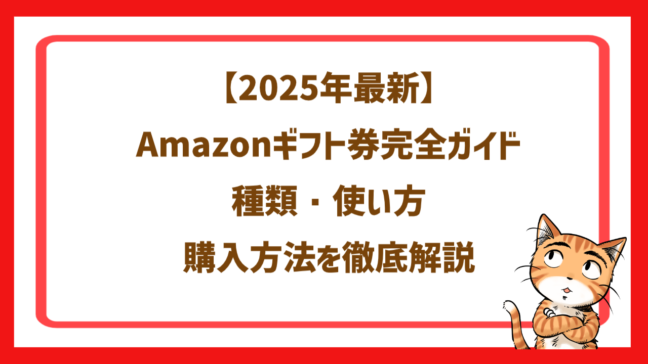 【2025年最新】Amazonギフト券完全ガイド｜種類・使い方・購入方法を徹底解説
