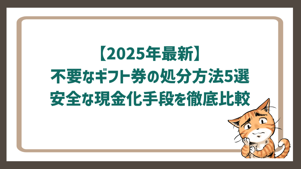 【2025年最新】不要なギフト券の処分方法5選｜安全な現金化手段を徹底比較