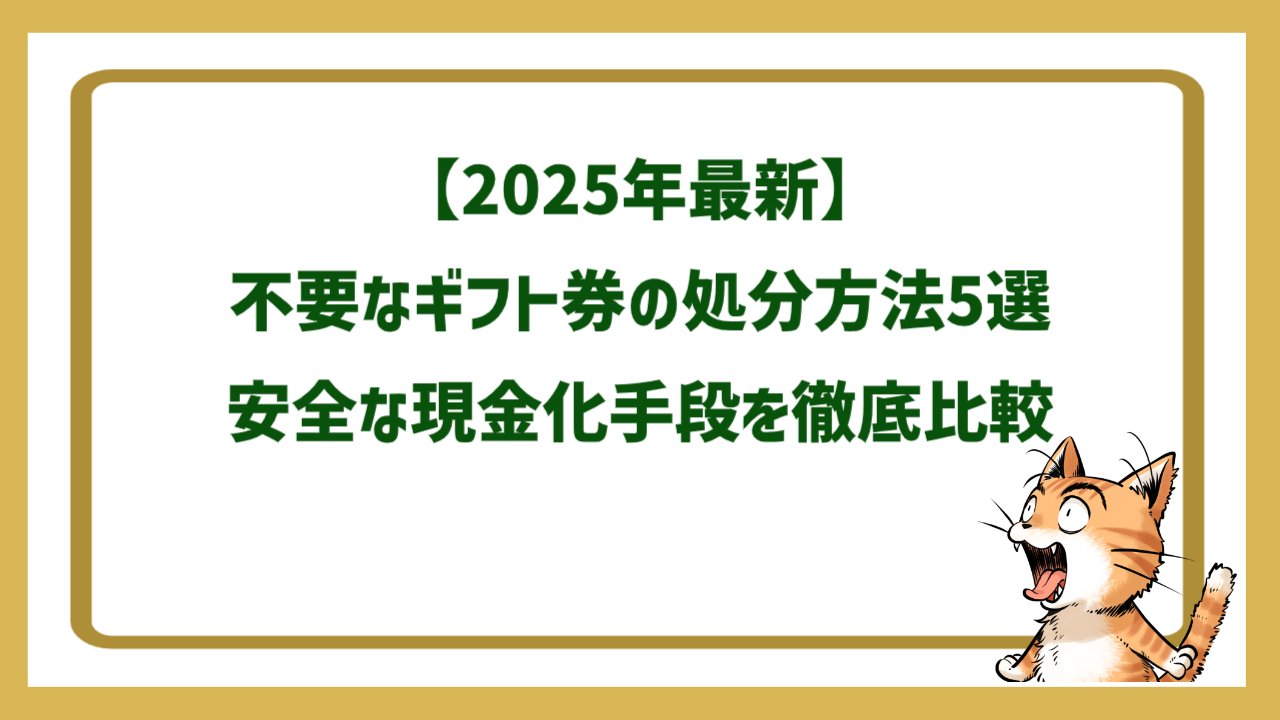【2025年最新】不要なギフト券の処分方法5選｜安全な現金化手段を徹底比較