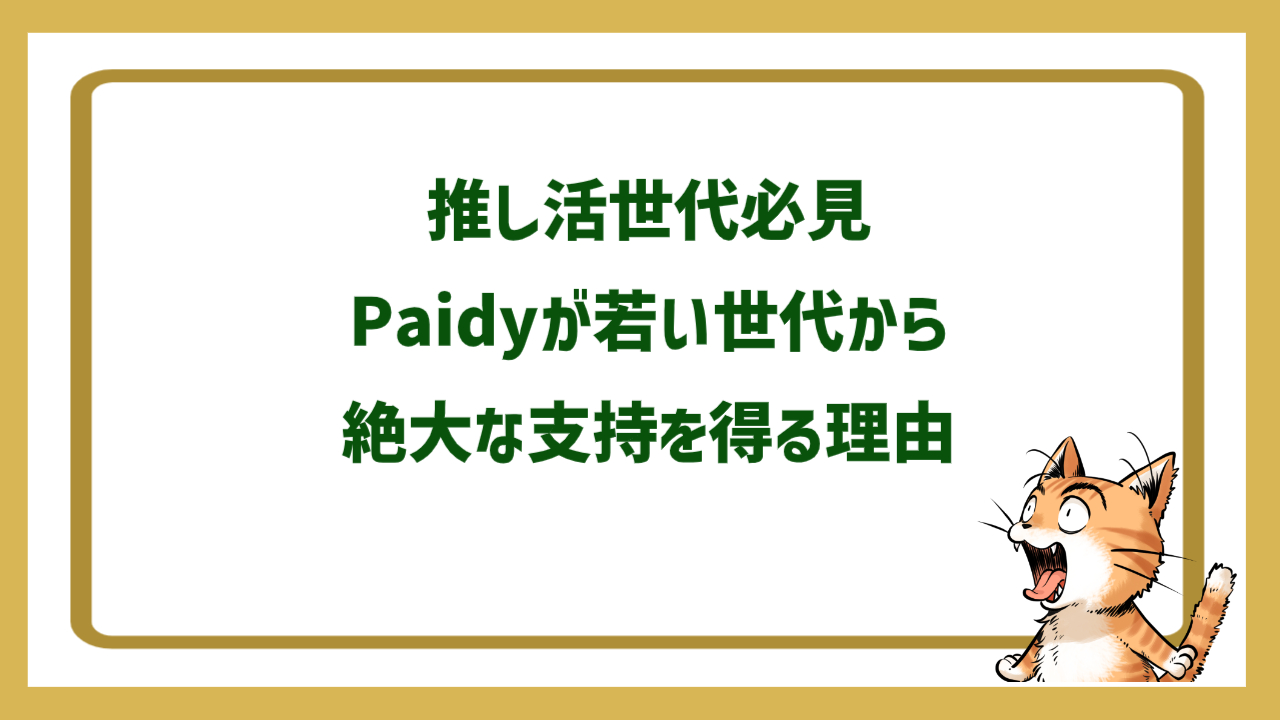 推し活世代必見：Paidyが若い世代から絶大な支持を得る理由