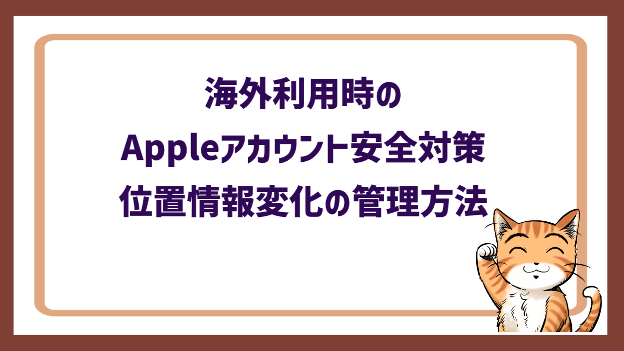 海外利用時のAppleアカウント安全対策|位置情報変化の管理方法